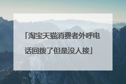 淘宝天猫消费者外呼电话回拨了但是没人接