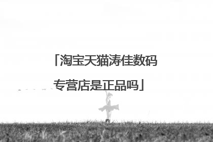 淘宝天猫涛佳数码专营店是正品吗