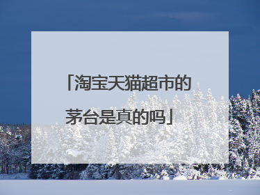 淘宝天猫超市的茅台是真的吗