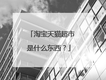 淘宝天猫超市是什么东西?