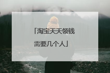 淘宝天天领钱需要几个人