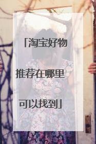 淘宝好物推荐在哪里可以找到