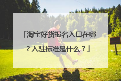 淘宝好货报名入口在哪?入驻标准是什么?