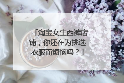 淘宝女生西裤店铺，你还在为挑选衣服而烦恼吗？