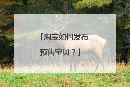 淘宝如何发布预售宝贝？