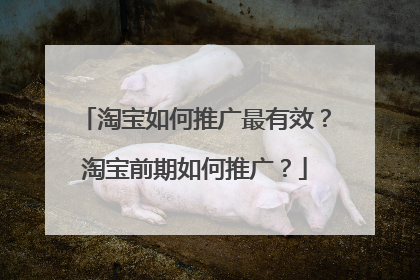 淘宝如何推广最有效?淘宝前期如何推广?