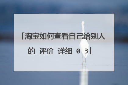 淘宝如何查看自己给别人的 评价 详细�0�3