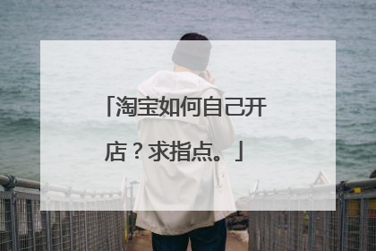淘宝如何自己开店?求指点。