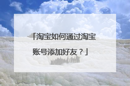 淘宝如何通过淘宝账号添加好友?
