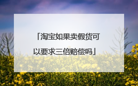 淘宝如果卖假货可以要求三倍赔偿吗