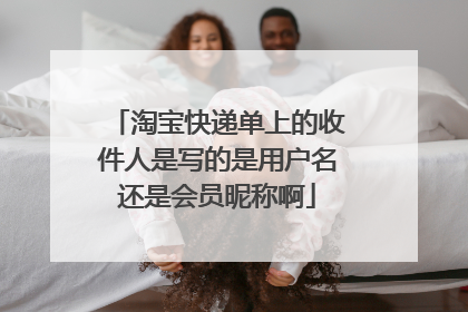 淘宝快递单上的收件人是写的是用户名还是会员昵称啊
