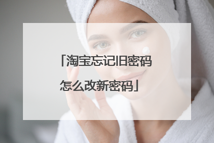 淘宝忘记旧密码怎么改新密码
