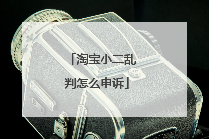 淘宝小二乱判怎么申诉
