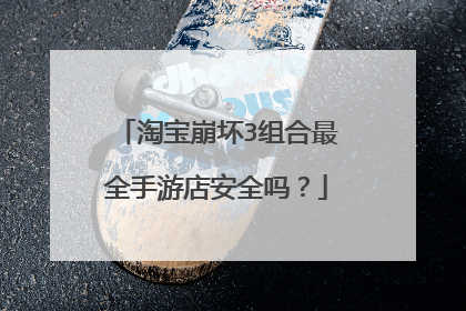 淘宝崩坏3组合最全手游店安全吗?