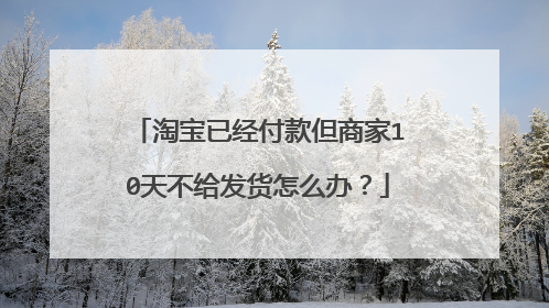 淘宝已经付款但商家10天不给发货怎么办？
