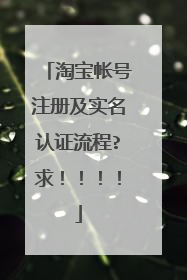 淘宝帐号注册及实名认证流程?求!!!!