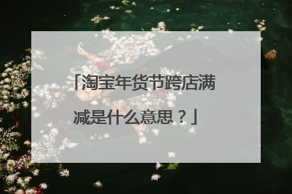 淘宝年货节跨店满减是什么意思?