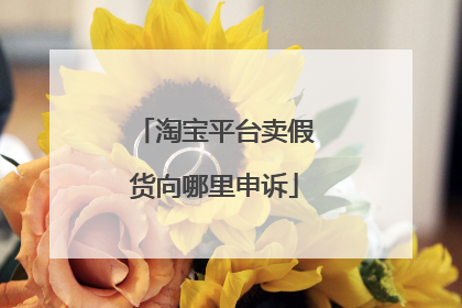 淘宝平台卖假货向哪里申诉