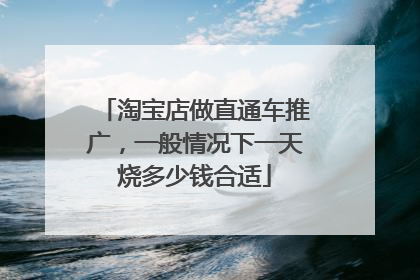 淘宝店做直通车推广,一般情况下一天烧多少钱合适
