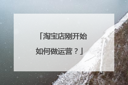 淘宝店刚开始如何做运营?