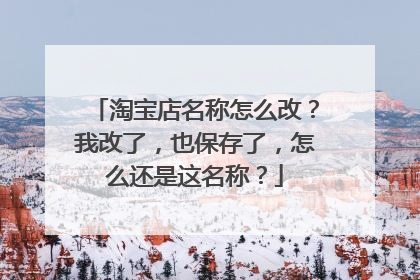 淘宝店名称怎么改?我改了,也保存了,怎么还是这名称?