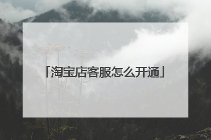 淘宝店客服怎么开通
