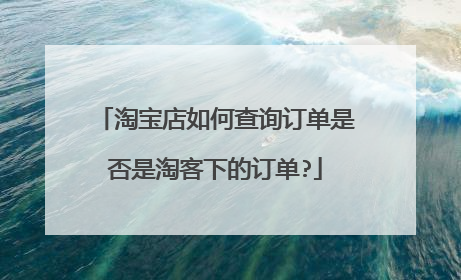 淘宝店如何查询订单是否是淘客下的订单?
