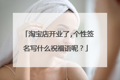 淘宝店开业了,个性签名写什么祝福语呢?