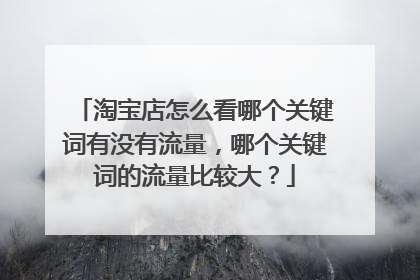 淘宝店怎么看哪个关键词有没有流量,哪个关键词的流量比较大?