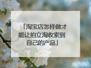 淘宝店怎样做才能让拍立淘收索到自己的产品