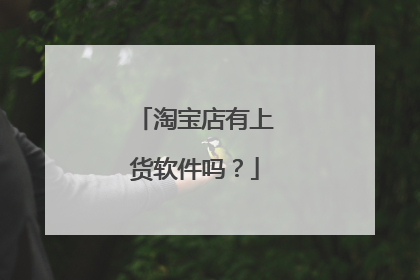 淘宝店有上货软件吗？