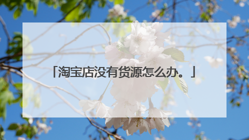 淘宝店没有货源怎么办。
