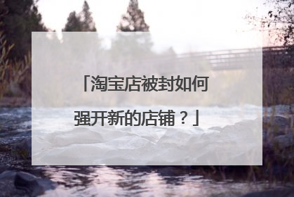 淘宝店被封如何强开新的店铺？