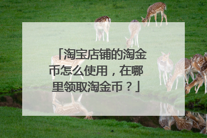 淘宝店铺的淘金币怎么使用,在哪里领取淘金币?