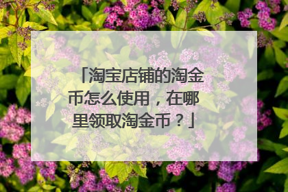 淘宝店铺的淘金币怎么使用,在哪里领取淘金币?