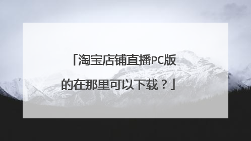 淘宝店铺直播PC版的在那里可以下载?