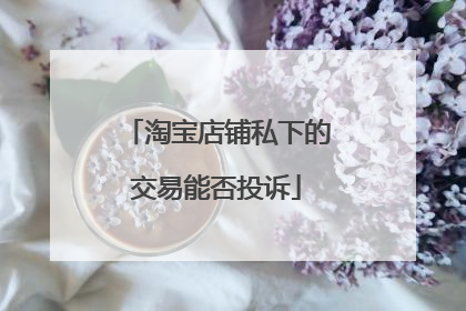 淘宝店铺私下的交易能否投诉