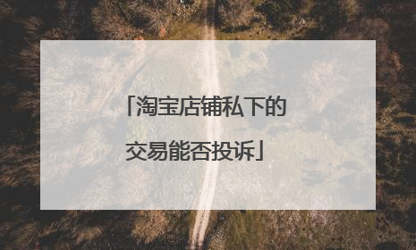 淘宝店铺私下的交易能否投诉