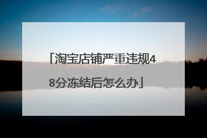 淘宝店铺严重违规48分冻结后怎么办
