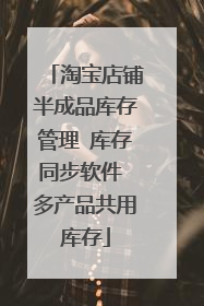 淘宝店铺半成品库存管理 库存同步软件 多产品共用库存