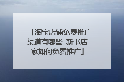 淘宝店铺免费推广渠道有哪些 新书店家如何免费推广