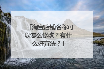 淘宝店铺名称可以怎么修改？有什么好方法？
