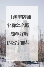 淘宝店铺名称怎么取 简单好听的名字推荐