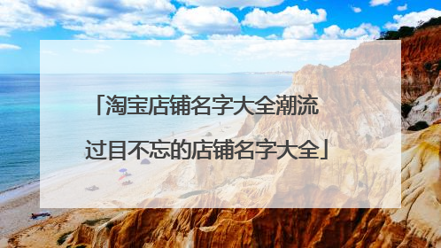 淘宝店铺名字大全潮流 过目不忘的店铺名字大全