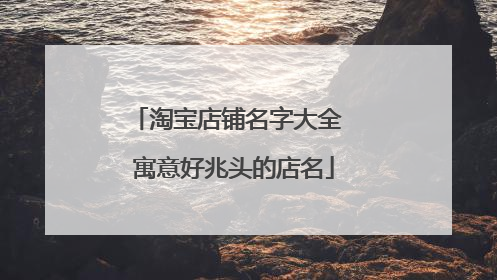 淘宝店铺名字大全 寓意好兆头的店名