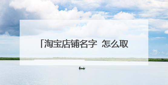 淘宝店铺名字 怎么取个好听又文艺的店名