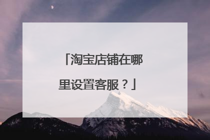 淘宝店铺在哪里设置客服?