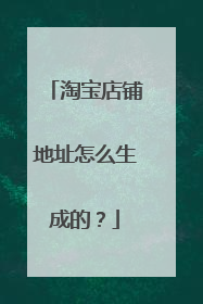 淘宝店铺地址怎么生成的？