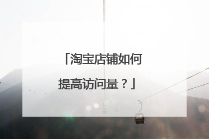 淘宝店铺如何提高访问量？