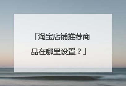 淘宝店铺推荐商品在哪里设置？